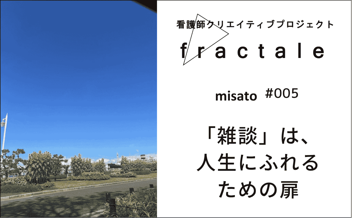 「雑談」は、人生にふれるための扉｜大事なことはぜんぶ臨床で学んだんだ｜misato｜#005