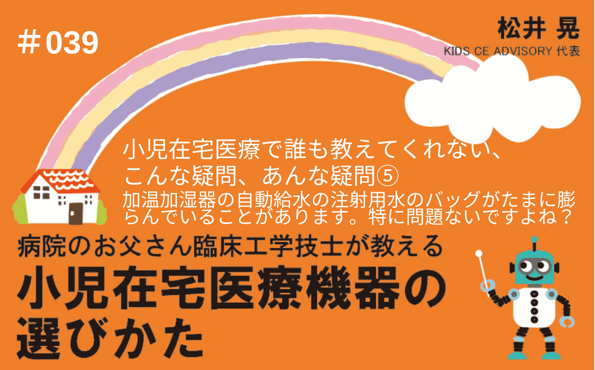 病院のお父さん臨床工学技士が教える小児在宅医療機器の選びかた｜＃039｜小児在宅医療で、誰も教えてくれない、こんな疑問、あんな疑問⑤～加温加湿器の自動給水の注射用水のバッグがたまに膨らんでいることがあります。特に問題ないですよね？ ｜松井 晃