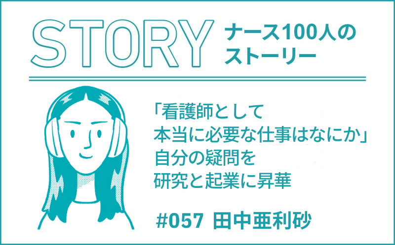 「看護師として本当に必要な仕事はなにか」自分の疑問を研究と起業に昇華 ｜ナース100人のストーリー｜#057｜田中亜利砂