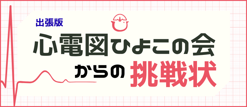 出張版 心電図ひよこの会からの挑戦状