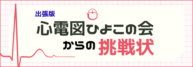 出張版 心電図ひよこの会からの挑戦状