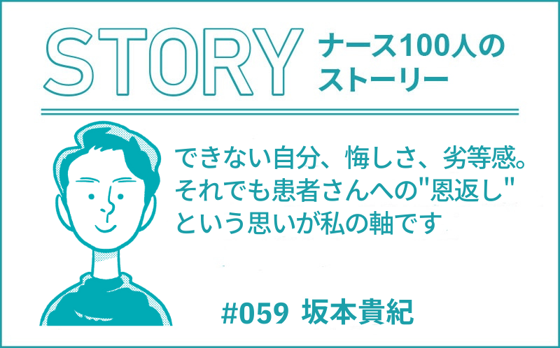 できない自分、悔しさ、劣等感。それでも患者さんへの"恩返し"という思いが私の軸です ｜ナース100人のストーリー｜#059｜坂本貴紀