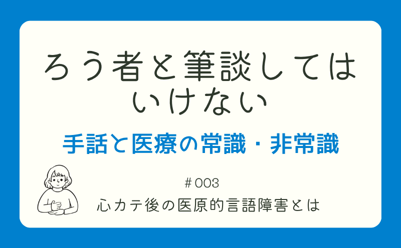 ろう者と筆談してはいけない―手話と医療の常識・非常識｜＃003｜心カテ後の医原的言語障害とは｜山本基佳