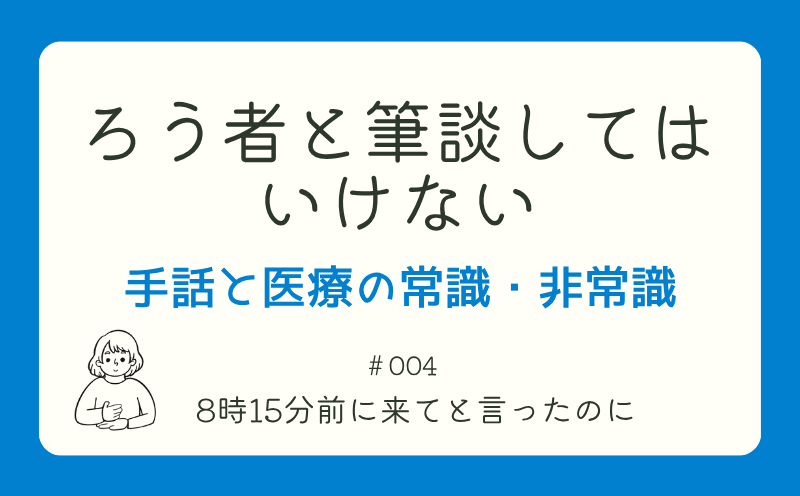 ろう者と筆談してはいけない―手話と医療の常識・非常識｜＃004｜8時15分前に来てと言ったのに｜山本基佳