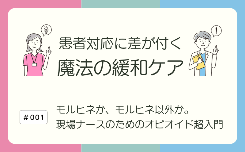 モルヒネか、モルヒネ以外か。現場ナースのためのオピオイド超入門｜患者対応に差が付く 魔法の緩和ケア｜#001｜光齋久人