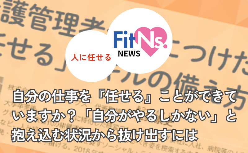 自分の仕事を『任せる』ことができていますか？「自分がやるしかない」と抱え込む状況から抜け出すには｜FitNs.NEWS＃111