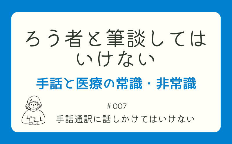 ろう者と筆談してはいけない―手話と医療の常識・非常識｜＃007｜手話通訳に話しかけてはいけない｜山本基佳