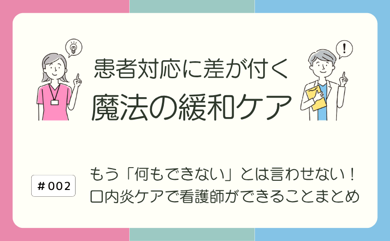 もう「何もできない」とは言わせない！ 口内炎ケアで看護師ができることまとめ｜患者対応に差が付く 魔法の緩和ケア｜#002｜光齋久人
