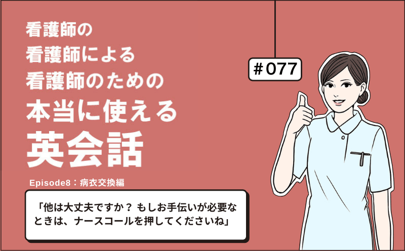 「他は大丈夫ですか？ もしお手伝いが必要なときは、ナースコールを押してくださいね」｜看護師の看護師による看護師のための本当に使える英会話｜＃077｜佐藤まりこ