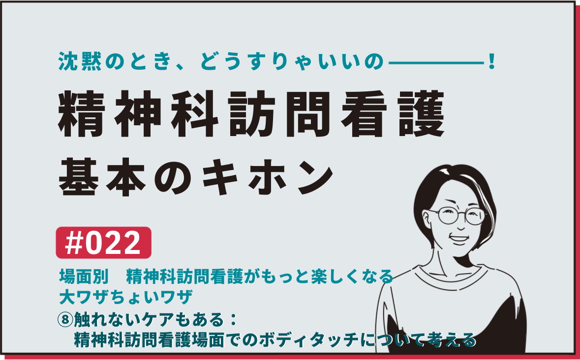 沈黙のとき、どうすりゃいいの―――！精神科訪問看護の基本のキホン｜＃022｜場面別　精神科訪問看護がもっと楽しくなる大ワザちょいワザ  ⑧触れないケアもある：精神科訪問看護場面でのボディタッチについて考える｜社本昌美