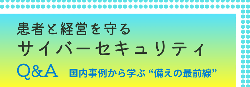 患者と経営を守るサイバーセキュリティQ&A