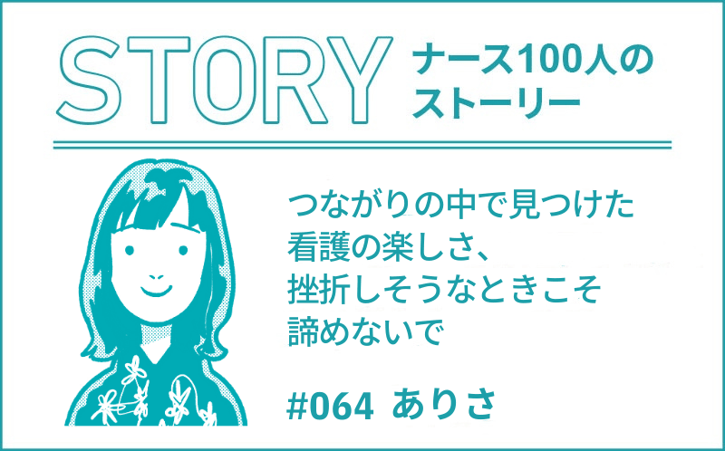 つながりの中で見つけた看護の楽しさ、挫折しそうなときこそ諦めないで｜ナース100人のストーリー｜#064｜ありさ