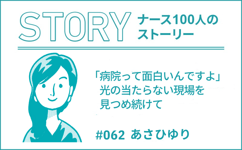 「病院って面白いんですよ」光の当たらない現場を見つめ続けて｜ナース100人のストーリー｜#062｜あさひゆり