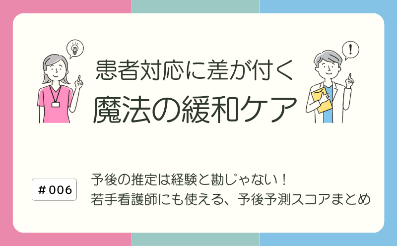 予後の推定は経験と勘じゃない！ 若手看護師にも使える、予後予測スコアまとめ｜患者対応に差が付く 魔法の緩和ケア｜#006｜光齋久人
