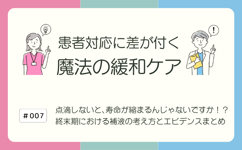 点滴しないと､寿命が縮まるんじゃないですか！？ 終末期における補液の考え方とエビデンスまとめ｜患者対応に差が付く 魔法の緩和ケア｜#007｜光齋久人