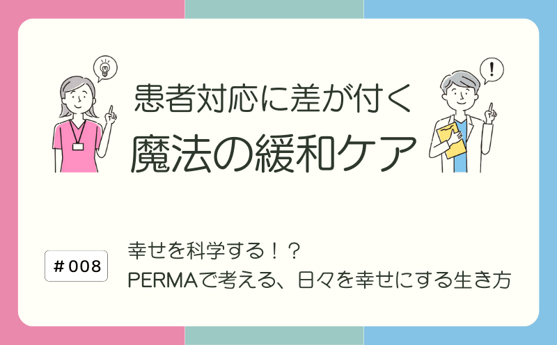 幸せを科学する！？　PERMAで考える、日々を幸せにする生き方｜患者対応に差が付く 魔法の緩和ケア｜#008｜光齋久人