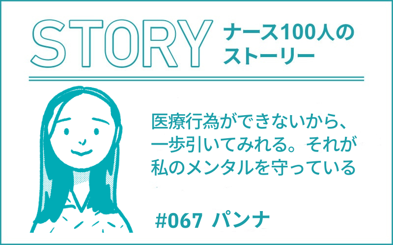 医療行為ができないから、一歩引いてみれる。それが私のメンタルを守っている｜ナース100人のストーリー｜#067｜パンナ