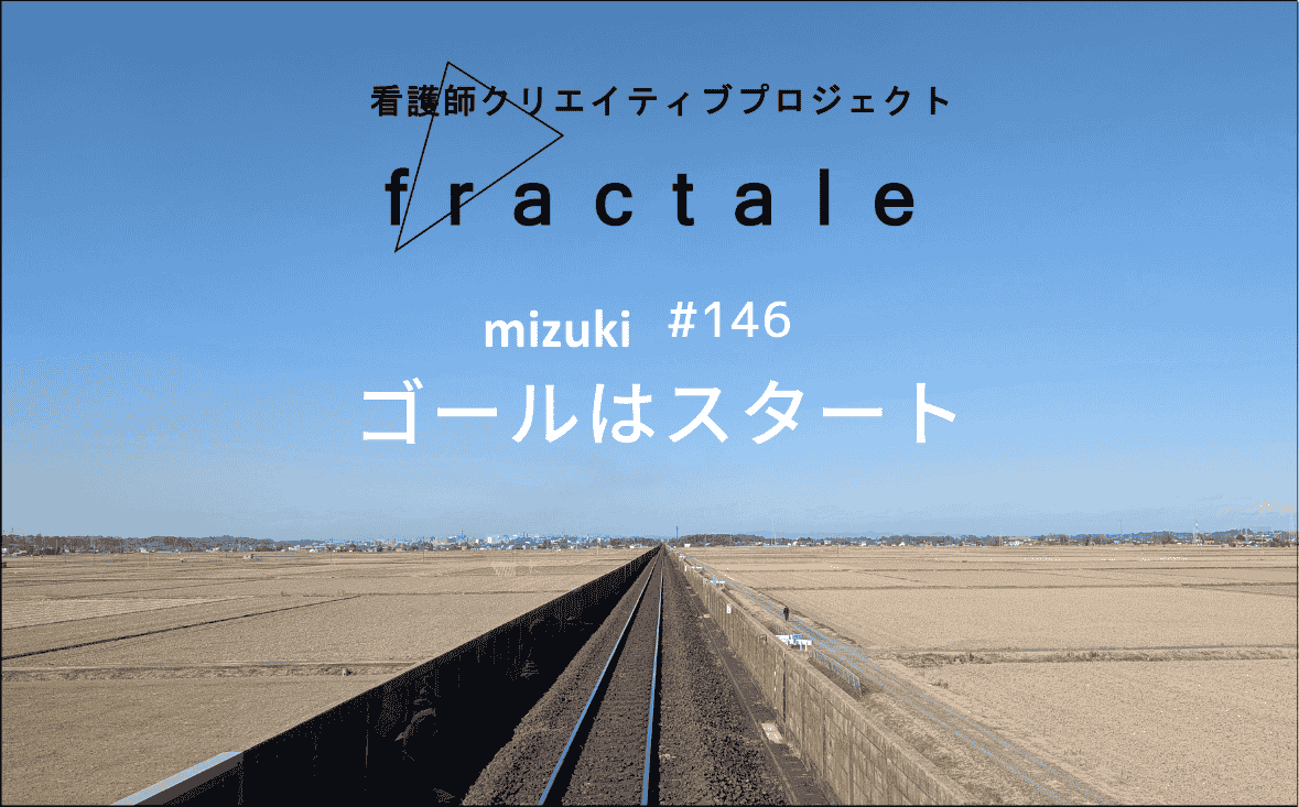 ゴールはスタート｜大事なことはぜんぶ臨床で学んだんだ｜mizuki｜#146