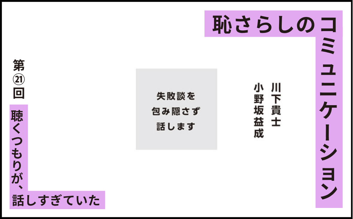 恥さらしのコミュニケーション｜第㉑回｜聴くつもりが、話しすぎていた｜小野坂益成 