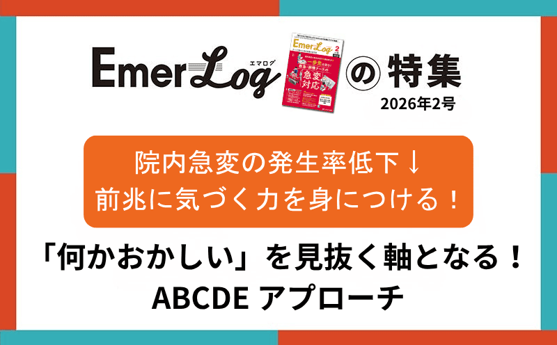 【「何かおかしい」を見抜く軸となる！ ABCDE アプローチ】院内急変の発生率低下&darr; 前兆に気づく力を身につける！｜Emer-Logの特集｜2026年2号
