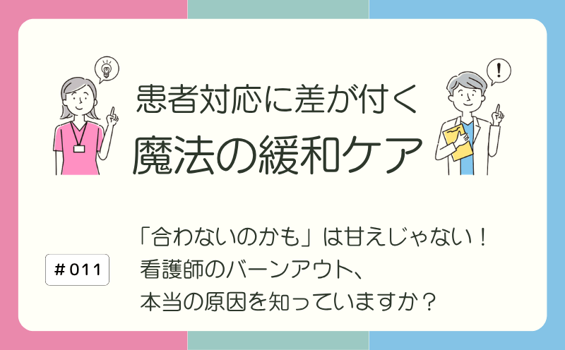 「合わないのかも」は甘えじゃない！ 看護師のバーンアウト、本当の原因を知っていますか？｜患者対応に差が付く 魔法の緩和ケア｜#011｜光齋久人