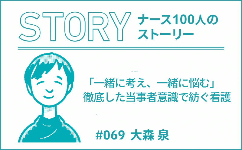 「一緒に考え、一緒に悩む」徹底した当事者意識で紡ぐ看護｜ナース100人のストーリー｜#069｜大森 泉