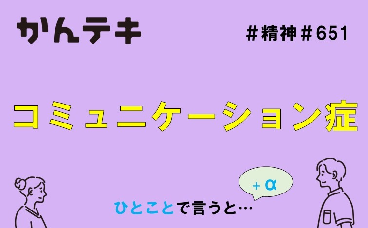ひとことで言うと&hellip; #651｜コミュニケーション症