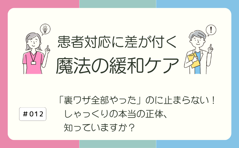 「裏ワザ全部やった」のに止まらない！ しゃっくりの本当の正体、知っていますか？｜患者対応に差が付く 魔法の緩和ケア｜#012｜光齋久人