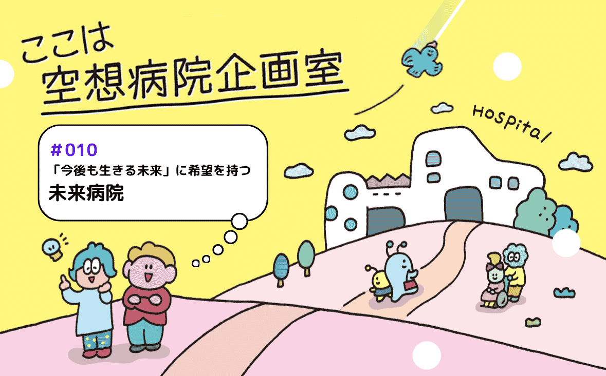 「今後も生きる未来」に希望を持つ 未来病院｜ここは空想病院企画室｜#010｜新月ゆき