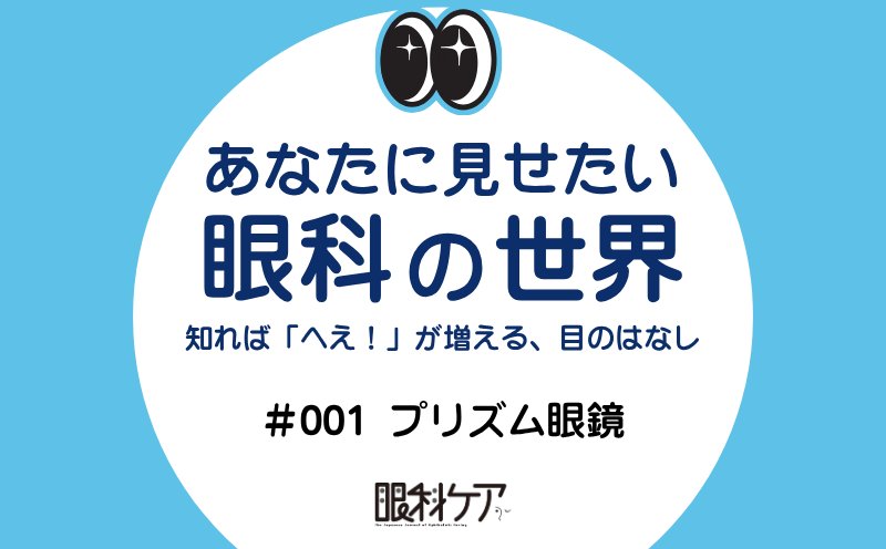 あなたに見せたい 眼科の世界｜＃001｜プリズム眼鏡｜有賀義之