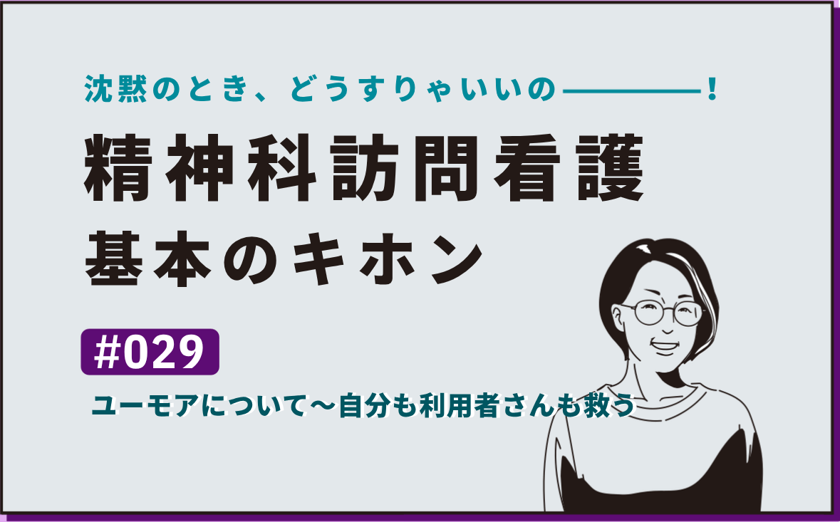 沈黙のとき、どうすりゃいいの―――！精神科訪問看護の基本のキホン｜＃029｜ユーモアについて～自分も利用者さんも救う｜社本昌美