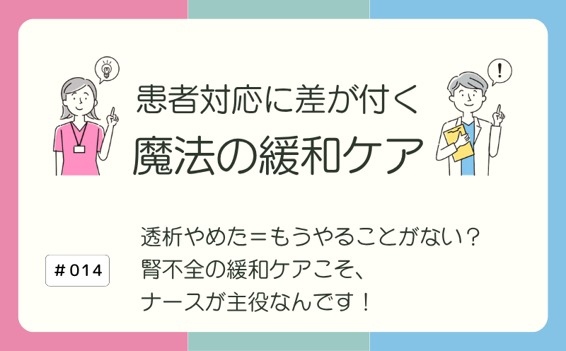 透析やめた＝もうやることがない？ 腎不全の緩和ケアこそ、ナースが主役なんです！｜患者対応に差が付く 魔法の緩和ケア｜#014｜光齋久人