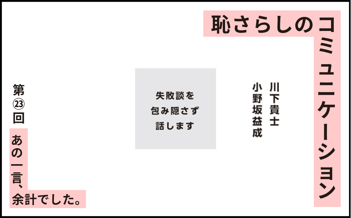恥さらしのコミュニケーション｜第㉓回｜あの一言、余計でした。｜小野坂益成 