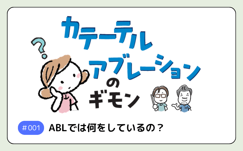 ABLでは何をしているの？｜カテーテルアブレーションのギモン｜中村康雄