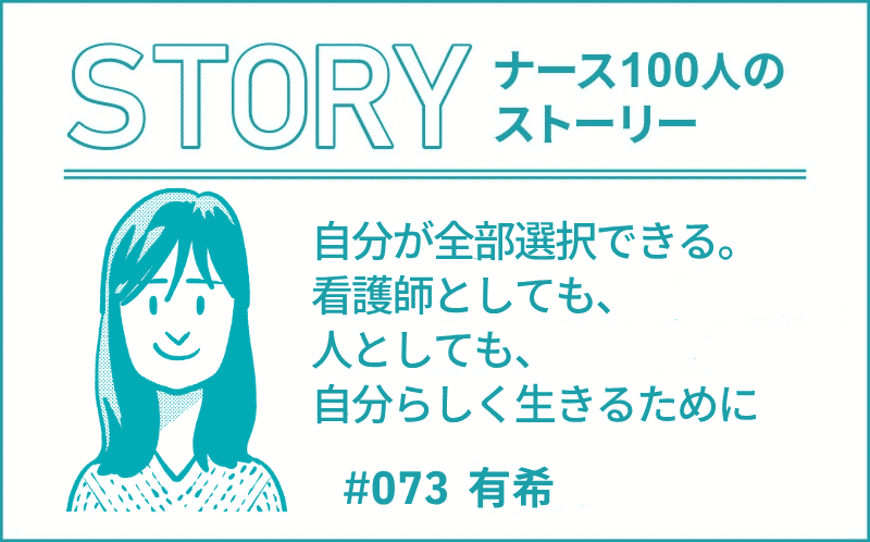 自分が全部選択できる。看護師としても、人としても、自分らしく生きるために｜ナース100人のストーリー｜#073｜有希