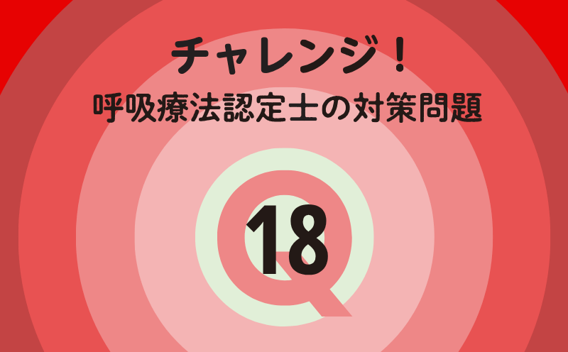 チャレンジ！呼吸療法認定士の対策問題｜Q.18｜肺血栓塞栓症