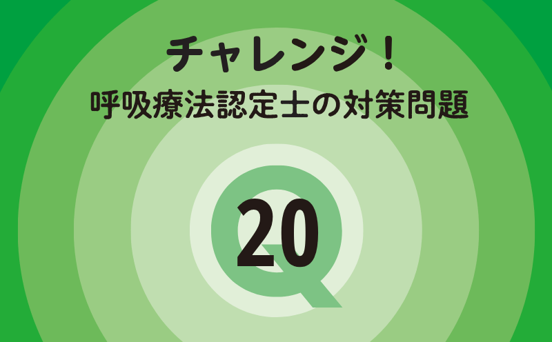 チャレンジ！呼吸療法認定士の対策問題｜Q.20｜血液ガス・肺機能検査・胸部画像診断