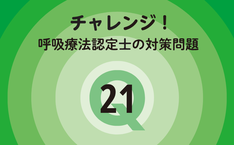 チャレンジ！呼吸療法認定士の対策問題｜Q.21｜血液ガス・肺機能検査・胸部画像診断