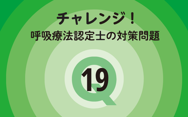 チャレンジ！呼吸療法認定士の対策問題｜Q.19｜血液ガスの臨床