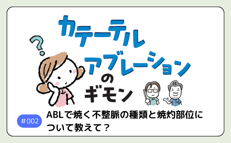 ABLで焼く不整脈の種類と焼灼部位について教えて？｜カテーテルアブレーションのギモン #002｜清水達矢