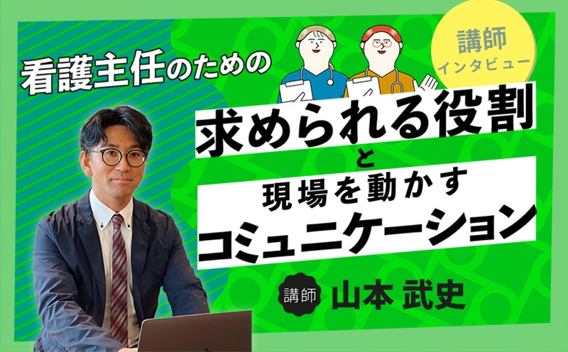 頭のなかの迷いを整理して「自分らしい主任像」を見つけ出す｜看護主任のための求められる役割と現場を動かすコミュニケーション｜メディカのセミナー｜山本武史