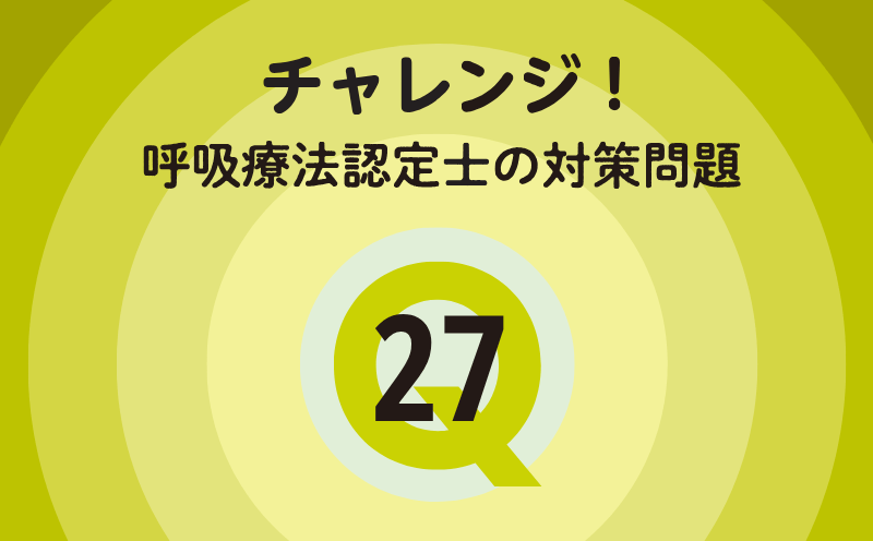チャレンジ！呼吸療法認定士の対策問題｜Q.27｜薬物療法