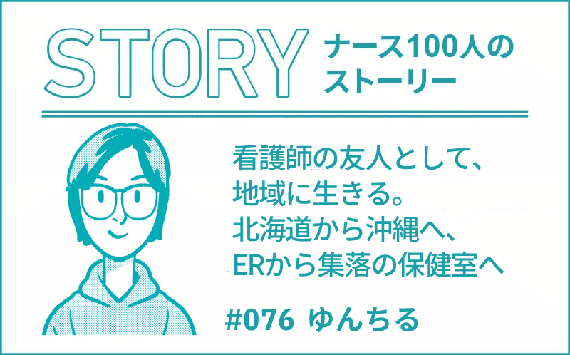 看護師の友人として、地域に生きる。北海道から沖縄へ、ERから集落の保健室へ｜ナース100人のストーリー｜#076｜ゆんちる
