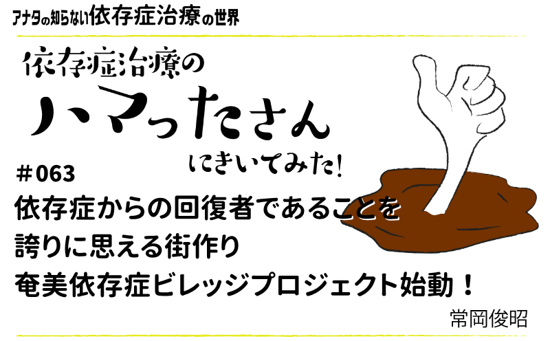 アナタの知らない依存症治療の世界～依存症治療のハマったさんにきいてみた！｜#063｜依存症からの回復者であることを誇りに思える街作り。奄美依存症ビレッジプロジェクト始動！