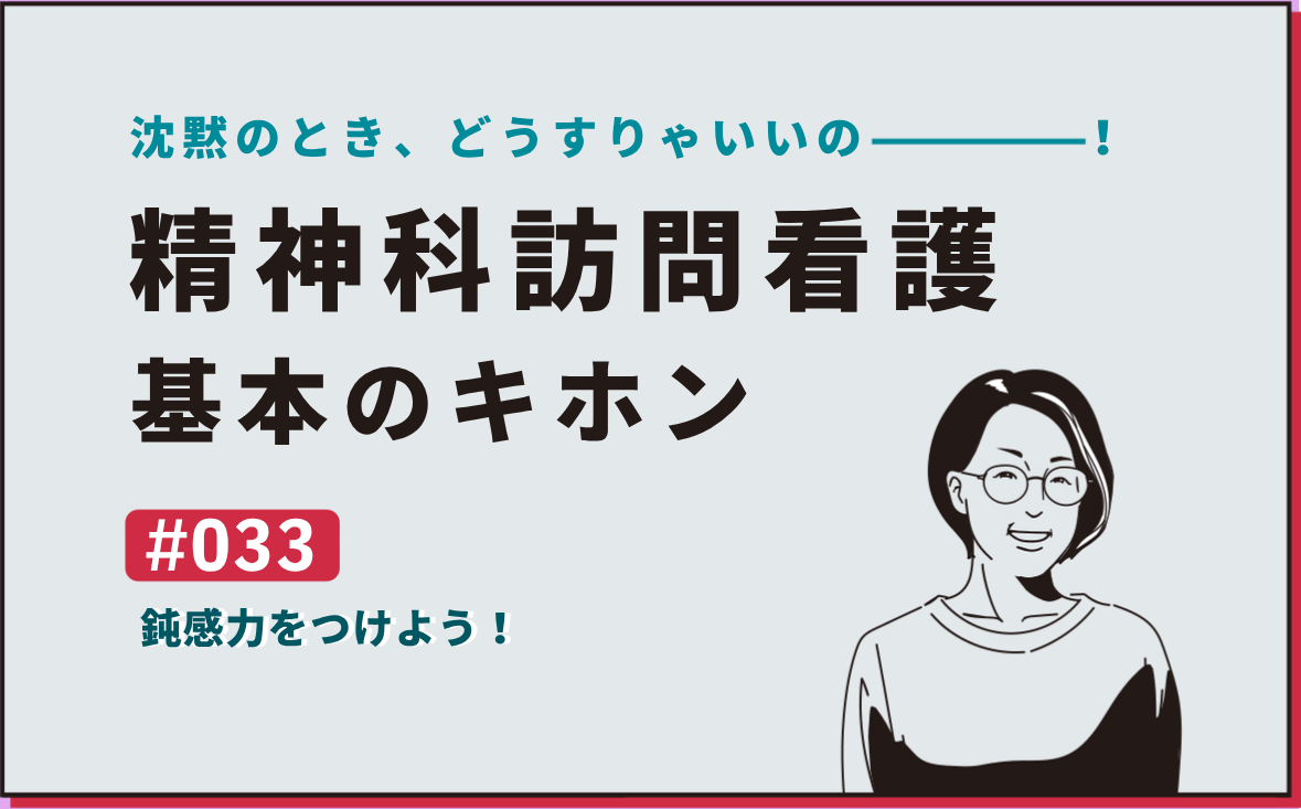 沈黙のとき、どうすりゃいいの―――！精神科訪問看護の基本のキホン｜＃033｜鈍感力をつけよう！｜社本昌美