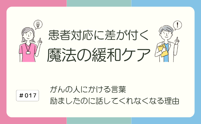 がんの人にかける言葉｜励ましたのに話してくれなくなる理由｜患者対応に差が付く 魔法の緩和ケア｜#017｜光齋久人