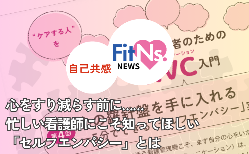心をすり減らす前に&hellip;&hellip; 忙しい看護師にこそ知ってほしい「セルフエンパシー」とは｜FitNs.NEWS＃151