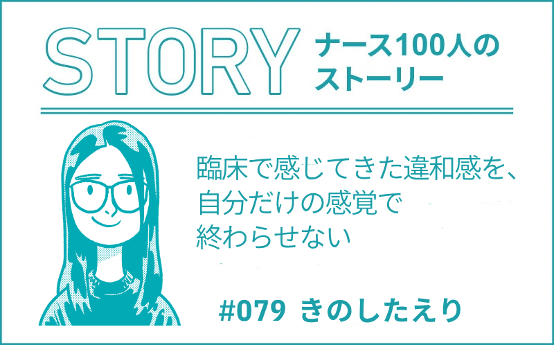 臨床で感じてきた違和感を、自分だけの感覚で終わらせない｜ナース100人のストーリー｜#079｜きのしたえり
