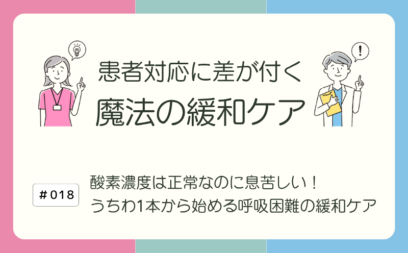 酸素濃度は正常なのに息苦しい！｜うちわ1本から始める呼吸困難の緩和ケア｜患者対応に差が付く 魔法の緩和ケア｜#018｜光齋久人