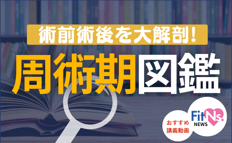【周術期のケア】周術期の患者さんに自信を持ってかかわる｜FitNs.NEWS＃153